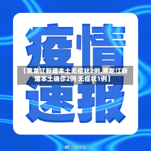 【黑龙江新增本土无症状2例,黑龙江新增本土确诊2例 无症状1例】