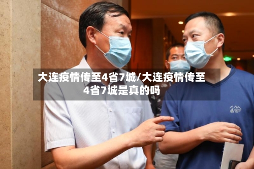 大连疫情传至4省7城/大连疫情传至4省7城是真的吗