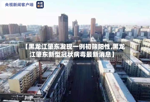 【黑龙江肇东发现一例初筛阳性,黑龙江肇东新型冠状病毒最新消息】