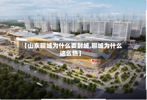 【山东聊城为什么要封城,聊城为什么这么热】