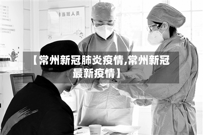 【常州新冠肺炎疫情,常州新冠最新疫情】