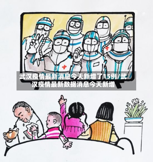 武汉疫情最新消息今天新增了15例/武汉疫情最新数据消息今天新增