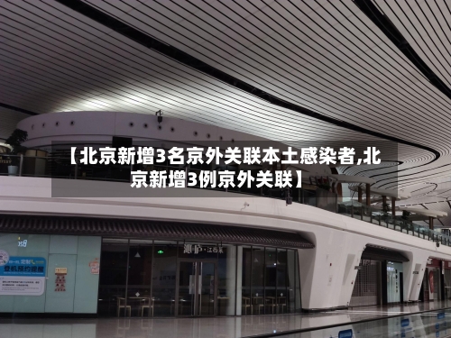 【北京新增3名京外关联本土感染者,北京新增3例京外关联】