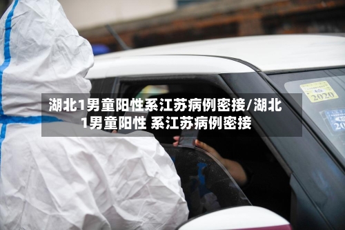 湖北1男童阳性系江苏病例密接/湖北1男童阳性 系江苏病例密接-第2张图片