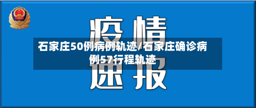 石家庄50例病例轨迹/石家庄确诊病例57行程轨迹-第2张图片