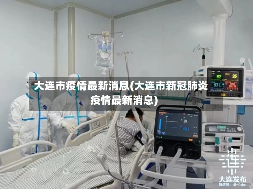 大连市疫情最新消息(大连市新冠肺炎疫情最新消息)