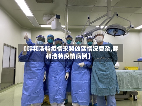 【呼和浩特疫情来势凶猛情况复杂,呼和浩特疫情病例】-第2张图片