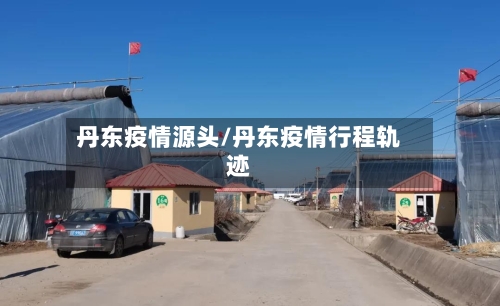 丹东疫情源头/丹东疫情行程轨迹-第3张图片