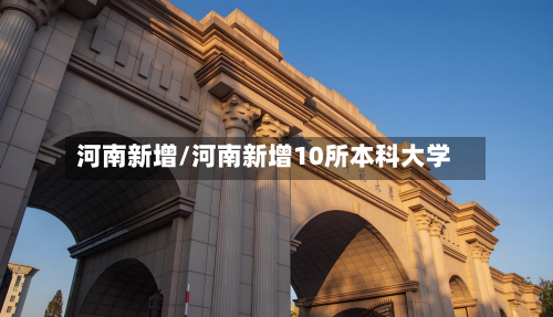 河南新增/河南新增10所本科大学-第3张图片