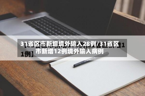 31省区市新增境外输入28例/31省区市新增12例境外输入病例-第2张图片