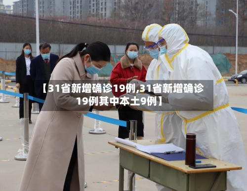 【31省新增确诊19例,31省新增确诊19例其中本土9例】