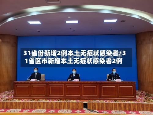 31省份新增2例本土无症状感染者/31省区市新增本土无症状感染者2例
