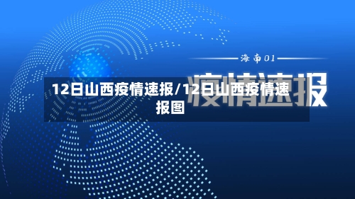 12日山西疫情速报/12日山西疫情速报图-第2张图片