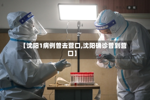 【沈阳1病例曾去营口,沈阳确诊曾到营口】-第2张图片