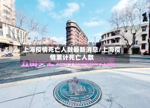 上海疫情死亡人数最新消息/上海疫情累计死亡人数-第2张图片