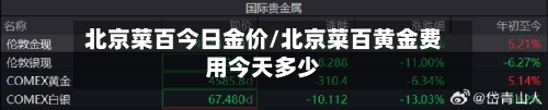 北京菜百今日金价/北京菜百黄金费用今天多少