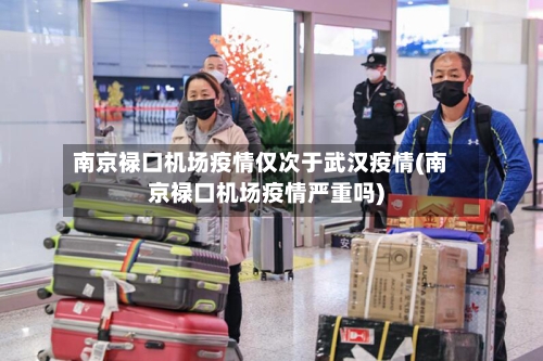 南京禄口机场疫情仅次于武汉疫情(南京禄口机场疫情严重吗)