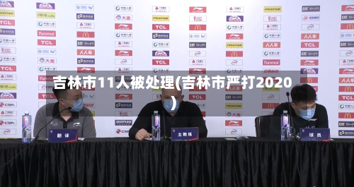 吉林市11人被处理(吉林市严打2020)-第3张图片