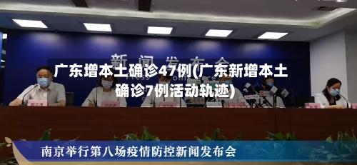 广东增本土确诊47例(广东新增本土确诊7例活动轨迹)-第2张图片