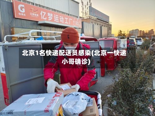 北京1名快递配送员感染(北京一快递小哥确诊)-第2张图片