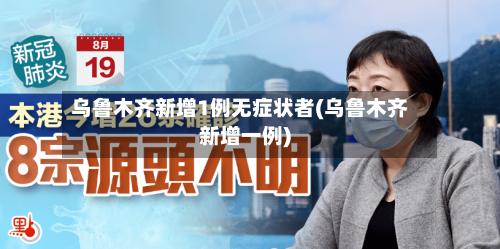 乌鲁木齐新增1例无症状者(乌鲁木齐新增一例)-第2张图片
