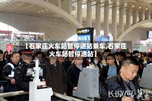 【石家庄火车站暂停进站乘车,石家庄火车站暂停进站】