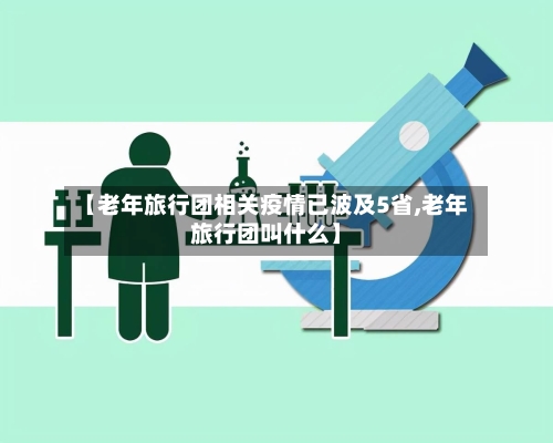 【老年旅行团相关疫情已波及5省,老年旅行团叫什么】