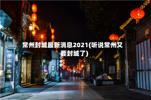 常州封城最新消息2021(听说常州又要封城了)-第2张图片