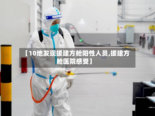 【10地发现援建方舱阳性人员,援建方舱医院感受】