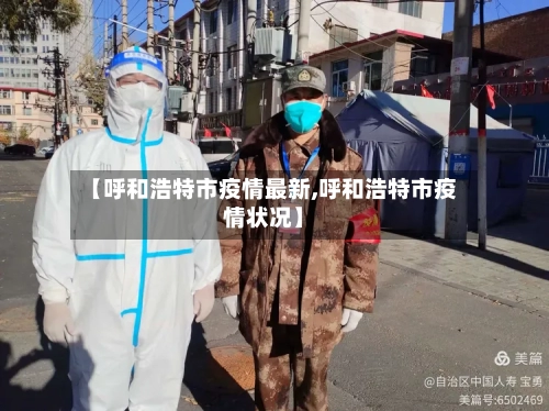 【呼和浩特市疫情最新,呼和浩特市疫情状况】