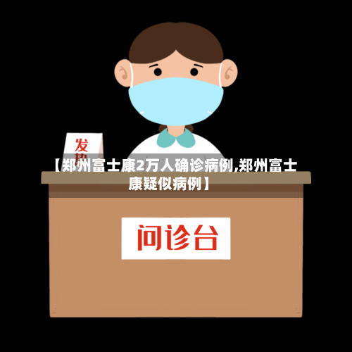 【郑州富士康2万人确诊病例,郑州富士康疑似病例】