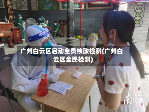 广州白云区启动全员核酸检测(广州白云区全民检测)