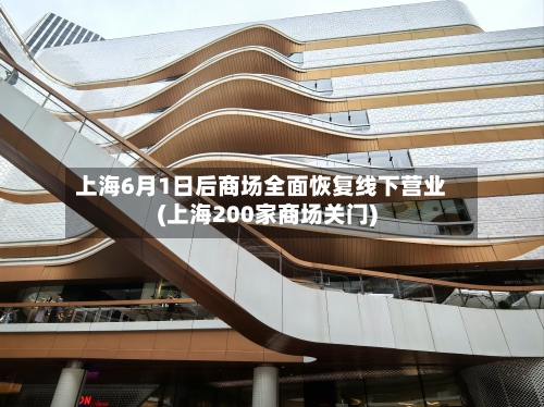 上海6月1日后商场全面恢复线下营业(上海200家商场关门)-第2张图片