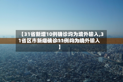 【31省新增10例确诊均为境外输入,31省区市新增确诊11例均为境外输入】