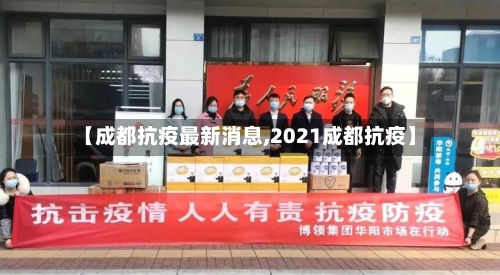 【成都抗疫最新消息,2021成都抗疫】