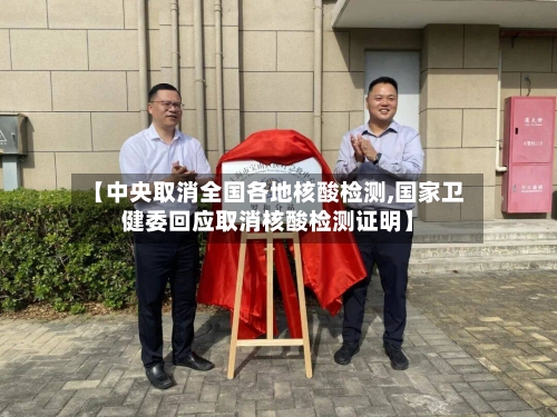 【中央取消全国各地核酸检测,国家卫健委回应取消核酸检测证明】-第3张图片