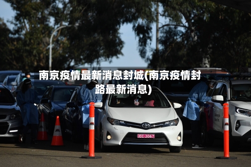 南京疫情最新消息封城(南京疫情封路最新消息)-第2张图片