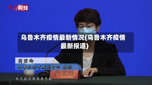 乌鲁木齐疫情最新情况(乌鲁木齐疫情最新报道)-第3张图片
