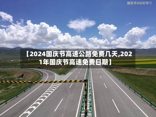 【2024国庆节高速公路免费几天,2021年国庆节高速免费日期】-第2张图片