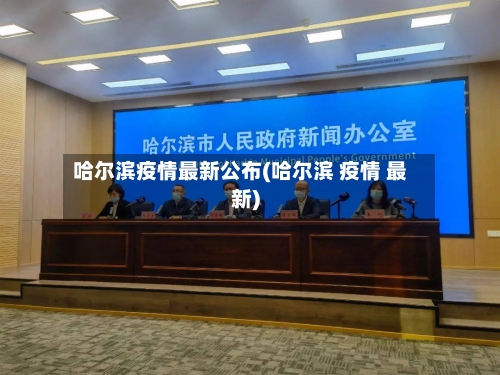 哈尔滨疫情最新公布(哈尔滨 疫情 最新)
