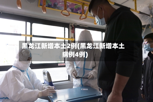黑龙江新增本土2例(黑龙江新增本土病例4例)-第2张图片
