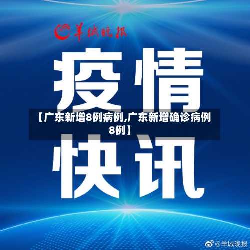 【广东新增8例病例,广东新增确诊病例8例】