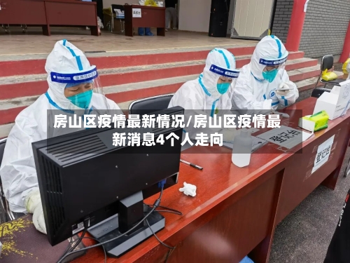 房山区疫情最新情况/房山区疫情最新消息4个人走向-第2张图片