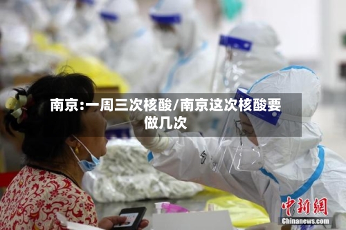 南京:一周三次核酸/南京这次核酸要做几次
