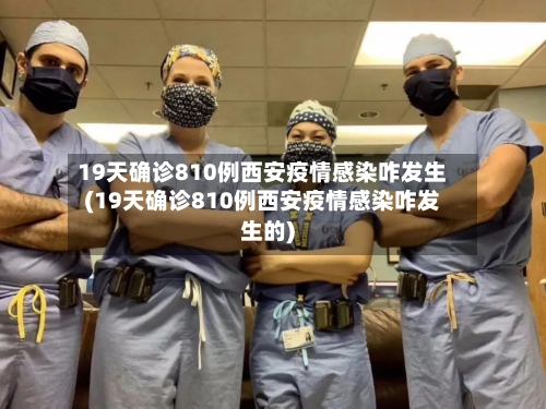 19天确诊810例西安疫情感染咋发生(19天确诊810例西安疫情感染咋发生的)-第2张图片