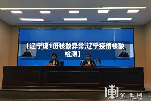 【辽宁现1份核酸异常,辽宁疫情核酸检测】-第2张图片