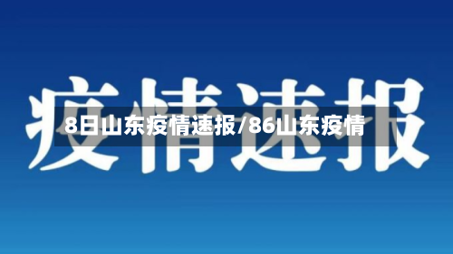 8日山东疫情速报/86山东疫情