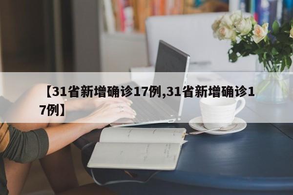 【31省新增确诊17例,31省新增确诊17例】