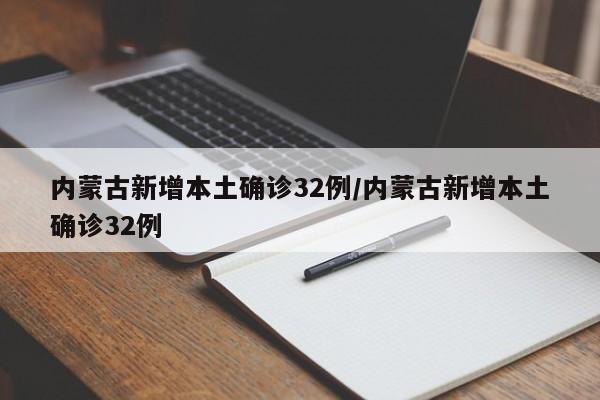 内蒙古新增本土确诊32例/内蒙古新增本土确诊32例