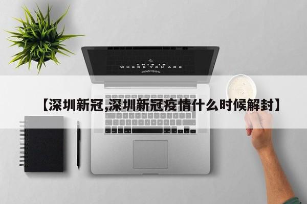 【深圳新冠,深圳新冠疫情什么时候解封】